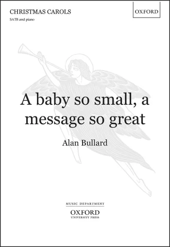 Bullard : Bullard: A baby so small, a message so great: SATB & piano (OUP)