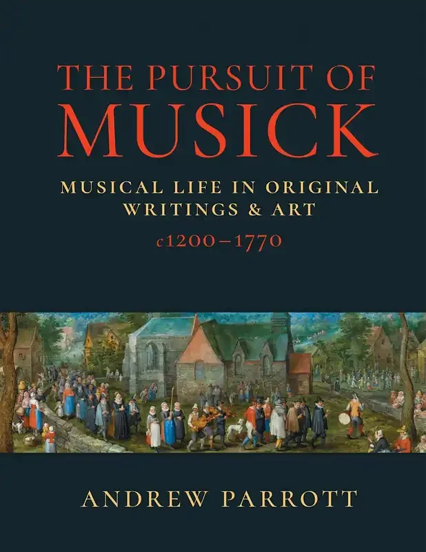 The Pursuit of Musick Musical Life in Original Writings & Art c1200–1770 by Andrew Parrott